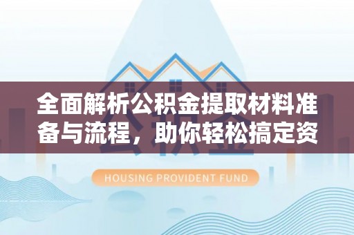 瑶海全面解析公积金提取材料准备与流程，助你轻松搞定资金提取