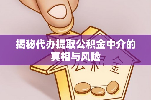瑶海揭秘代办提取公积金中介的真相与风险
