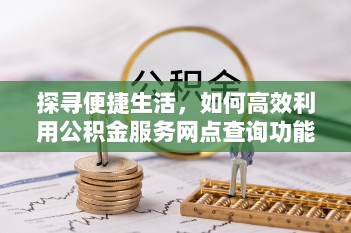 瑶海探寻便捷生活，如何高效利用公积金服务网点查询功能