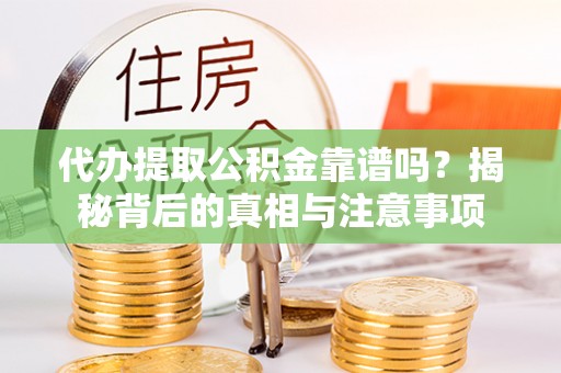 瑶海代办提取公积金靠谱吗？揭秘背后的真相与注意事项