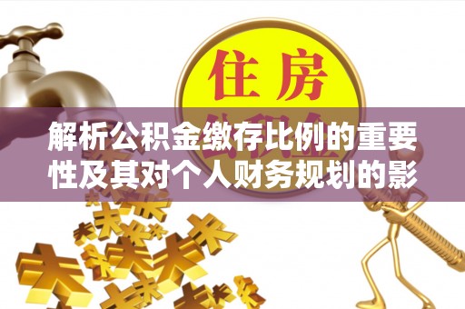 瑶海解析公积金缴存比例的重要性及其对个人财务规划的影响