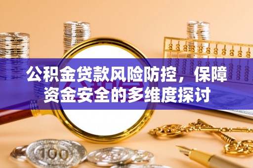瑶海公积金贷款风险防控，保障资金安全的多维度探讨