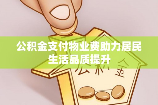 瑶海公积金支付物业费助力居民生活品质提升