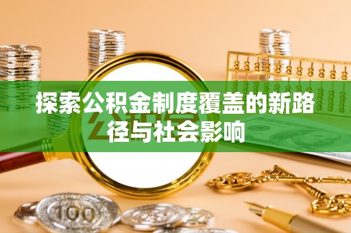 瑶海探索公积金制度覆盖的新路径与社会影响