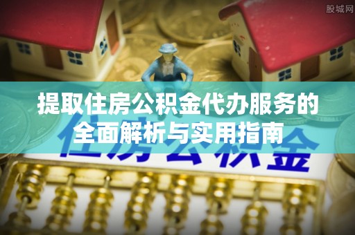 瑶海提取住房公积金代办服务的全面解析与实用指南