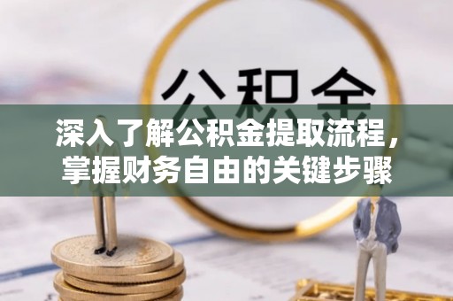 瑶海深入了解公积金提取流程，掌握财务自由的关键步骤