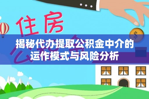 瑶海揭秘代办提取公积金中介的运作模式与风险分析