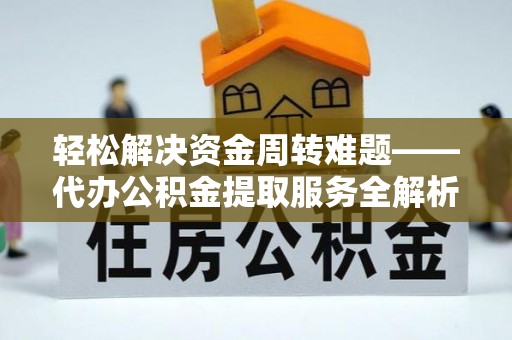 瑶海轻松解决资金周转难题——代办公积金提取服务全解析