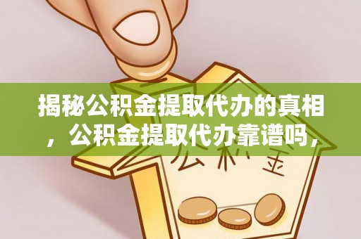 瑶海揭秘公积金提取代办的真相，公积金提取代办靠谱吗，如何选择专业服务？
