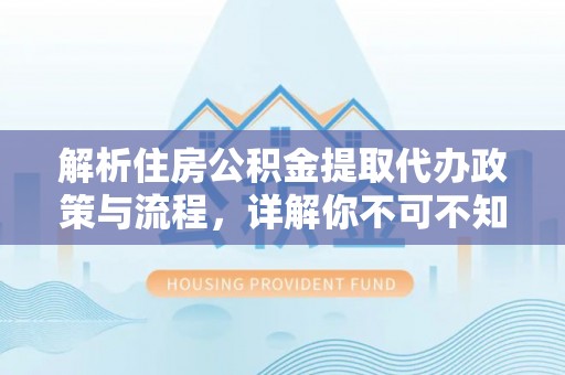 瑶海解析住房公积金提取代办政策与流程，详解你不可不知的关键点