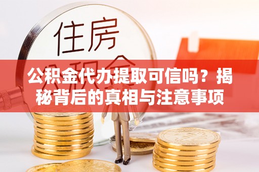 瑶海公积金代办提取可信吗？揭秘背后的真相与注意事项