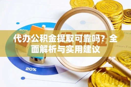 瑶海代办公积金提取可靠吗？全面解析与实用建议