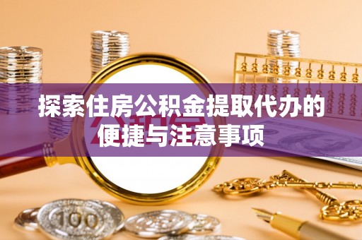 瑶海探索住房公积金提取代办的便捷与注意事项