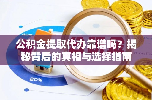 瑶海公积金提取代办靠谱吗？揭秘背后的真相与选择指南