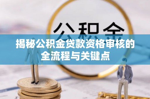 瑶海揭秘公积金贷款资格审核的全流程与关键点