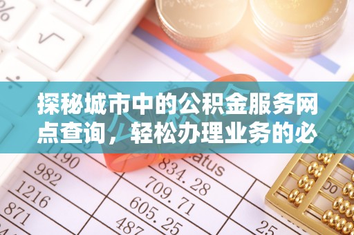 瑶海探秘城市中的公积金服务网点查询，轻松办理业务的必备指南