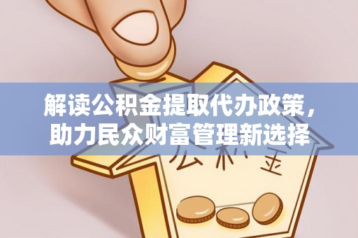 瑶海解读公积金提取代办政策，助力民众财富管理新选择