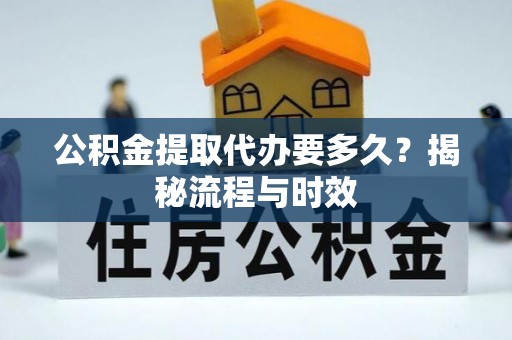 瑶海公积金提取代办要多久？揭秘流程与时效