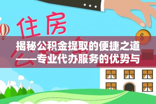 瑶海揭秘公积金提取的便捷之道——专业代办服务的优势与选择