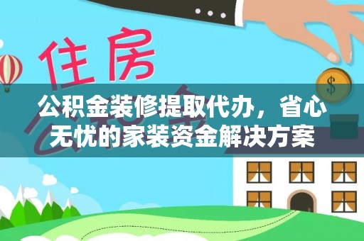 瑶海公积金装修提取代办，省心无忧的家装资金解决方案