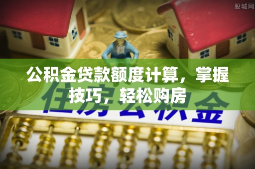 瑶海公积金贷款额度计算，掌握技巧，轻松购房