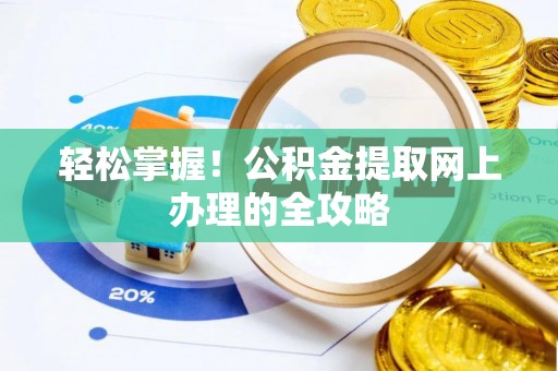 瑶海轻松掌握！公积金提取网上办理的全攻略