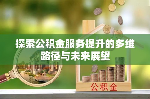 瑶海探索公积金服务提升的多维路径与未来展望