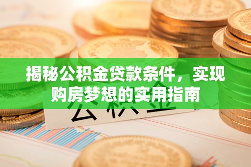 瑶海揭秘公积金贷款条件，实现购房梦想的实用指南