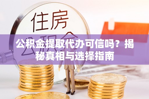 瑶海公积金提取代办可信吗？揭秘真相与选择指南