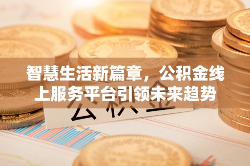 瑶海智慧生活新篇章，公积金线上服务平台引领未来趋势
