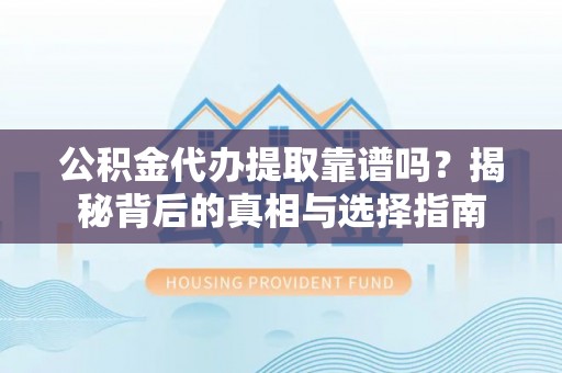 瑶海公积金代办提取靠谱吗？揭秘背后的真相与选择指南