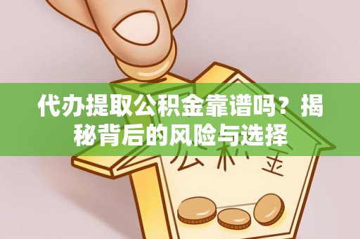 瑶海代办提取公积金靠谱吗？揭秘背后的风险与选择