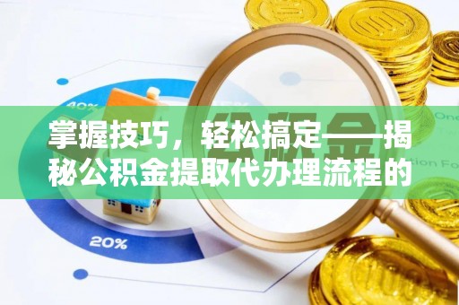 瑶海掌握技巧，轻松搞定——揭秘公积金提取代办理流程的关键步骤