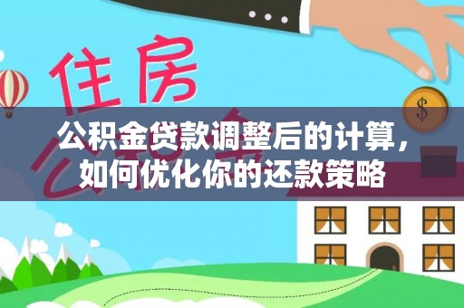 瑶海公积金贷款调整后的计算，如何优化你的还款策略