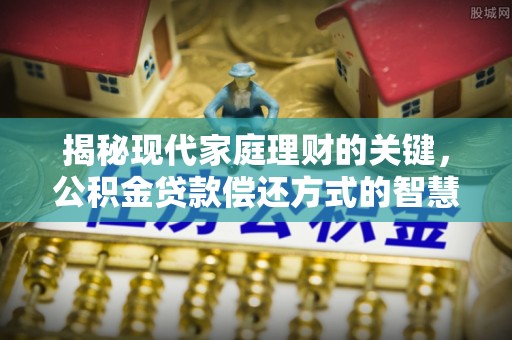瑶海揭秘现代家庭理财的关键，公积金贷款偿还方式的智慧选择