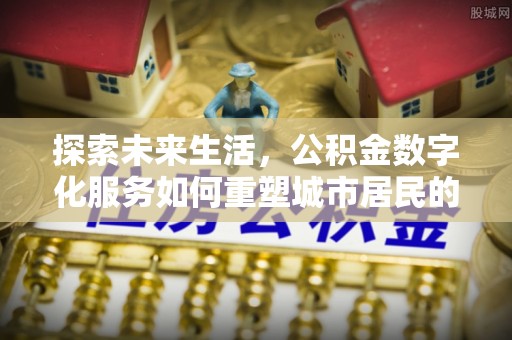 瑶海探索未来生活，公积金数字化服务如何重塑城市居民的财务管理