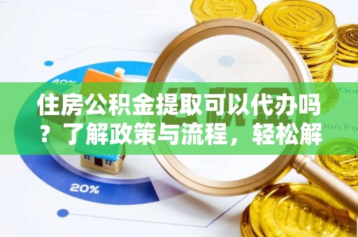 瑶海住房公积金提取可以代办吗？了解政策与流程，轻松解决疑惑