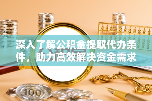 瑶海深入了解公积金提取代办条件，助力高效解决资金需求