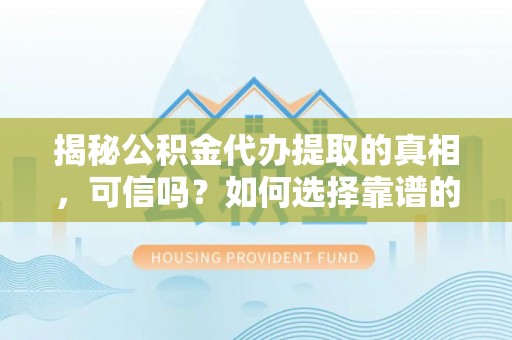 瑶海揭秘公积金代办提取的真相，可信吗？如何选择靠谱的服务商？