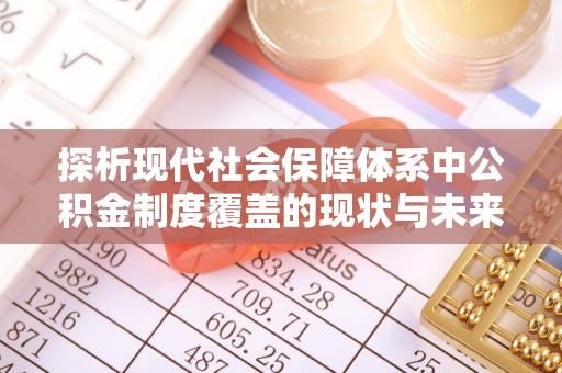 瑶海探析现代社会保障体系中公积金制度覆盖的现状与未来