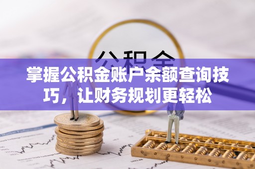 瑶海掌握公积金账户余额查询技巧，让财务规划更轻松