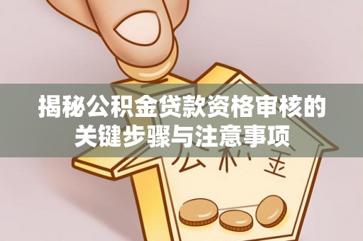 瑶海揭秘公积金贷款资格审核的关键步骤与注意事项
