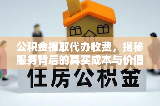 瑶海公积金提取代办收费，揭秘服务背后的真实成本与价值