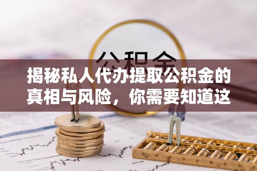 瑶海揭秘私人代办提取公积金的真相与风险，你需要知道这些！
