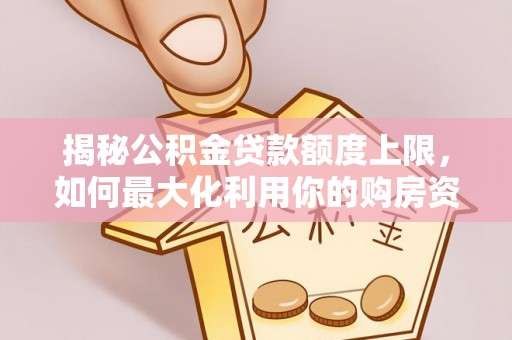 瑶海揭秘公积金贷款额度上限，如何最大化利用你的购房资金？
