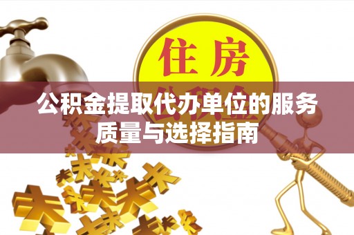 瑶海公积金提取代办单位的服务质量与选择指南