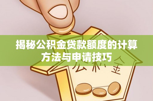 瑶海揭秘公积金贷款额度的计算方法与申请技巧