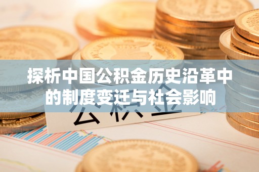 瑶海探析中国公积金历史沿革中的制度变迁与社会影响