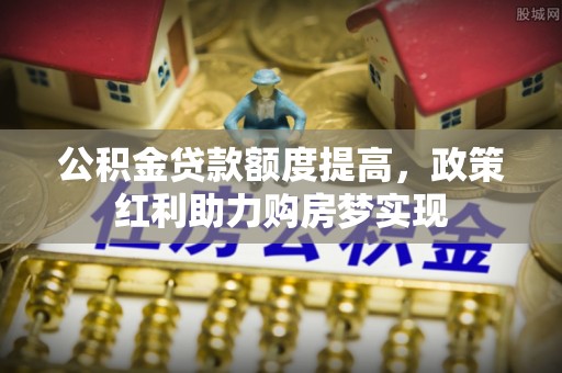 瑶海公积金贷款额度提高，政策红利助力购房梦实现