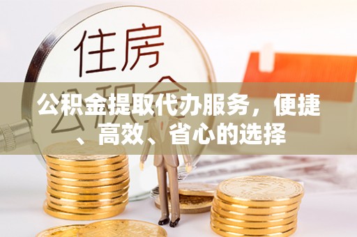 瑶海公积金提取代办服务，便捷、高效、省心的选择